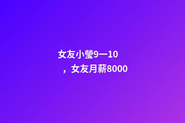 女友小瑩9一10，女友月薪8000